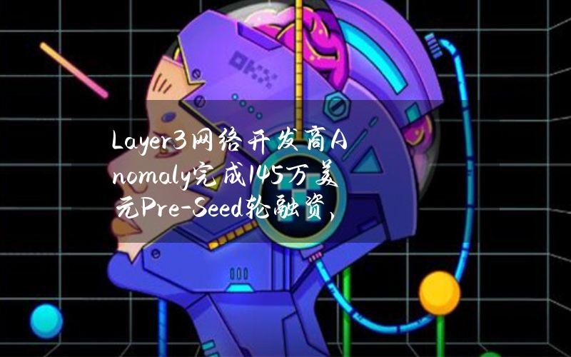 Layer3网络开发商Anomaly完成145万美元Pre-Seed轮融资，Decasonic等参投