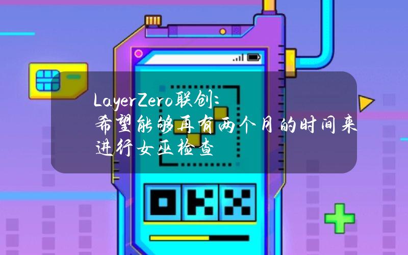 LayerZero联创：希望能够再有两个月的时间来进行女巫检查