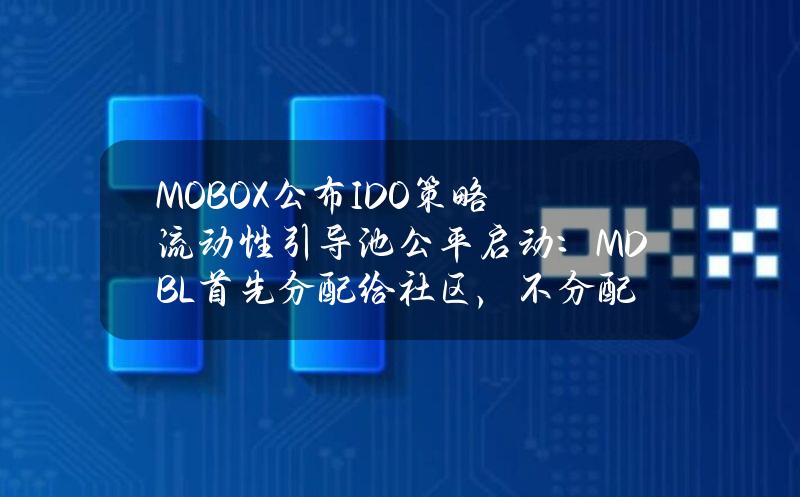 MOBOX公布IDO策略流动性引导池公平启动：MDBL首先分配给社区，不分配给团队或投资者