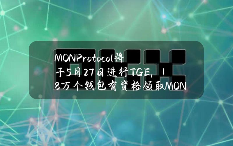 MONProtocol将于5月27日进行TGE，18万个钱包有资格领取MON