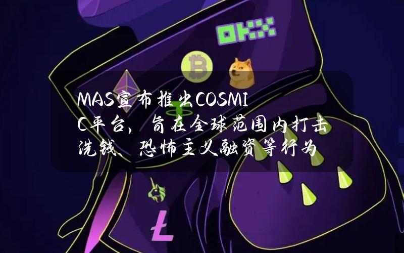 MAS宣布推出COSMIC平台，旨在全球范围内打击洗钱、恐怖主义融资等行为