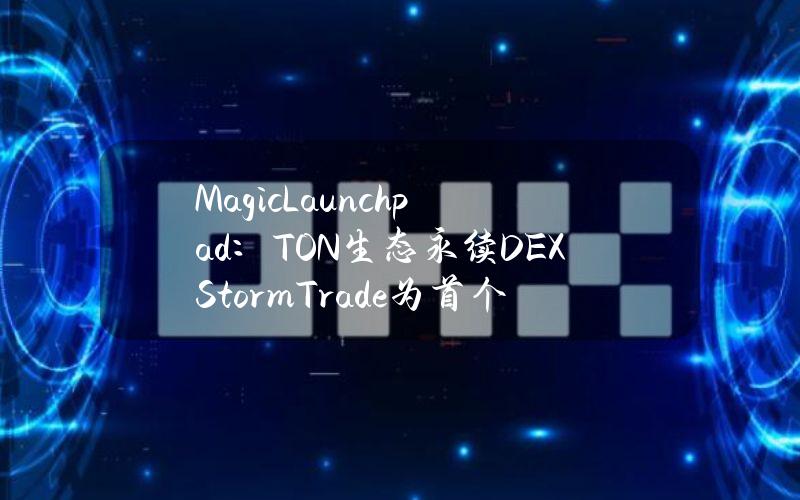 MagicLaunchpad：TON生态永续DEXStormTrade为首个IDO项目