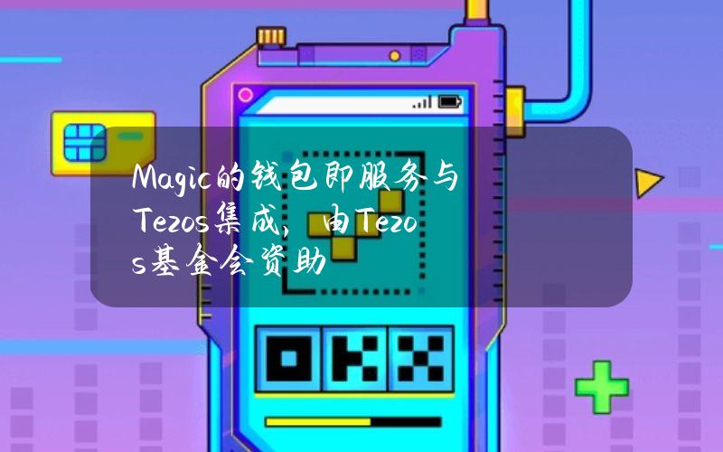 Magic的钱包即服务与Tezos集成，由Tezos基金会资助