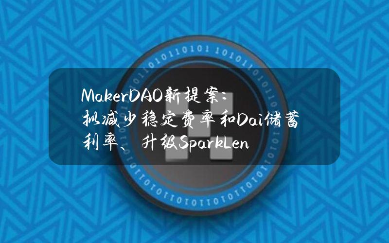 MakerDAO新提案：拟减少稳定费率和Dai储蓄利率、升级SparkLend池等