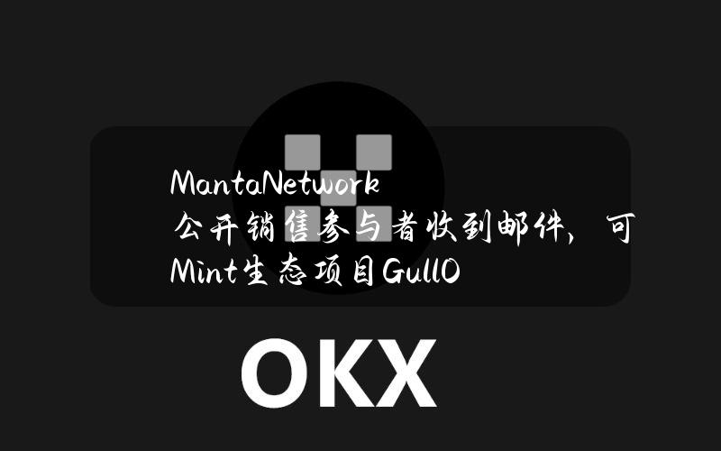 MantaNetwork公开销售参与者收到邮件，可Mint生态项目GullOGNFT以获得空投