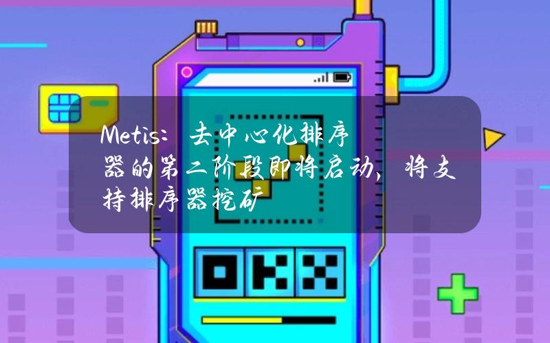 Metis：去中心化排序器的第二阶段即将启动，将支持排序器挖矿