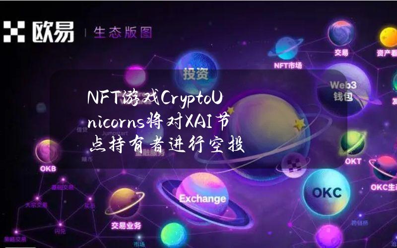 NFT游戏CryptoUnicorns将对XAI节点持有者进行空投