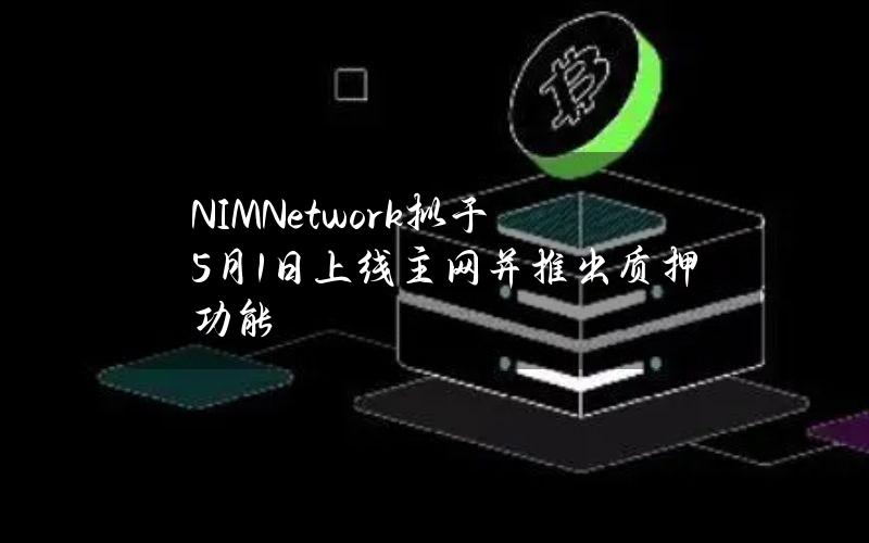 NIMNetwork拟于5月1日上线主网并推出质押功能