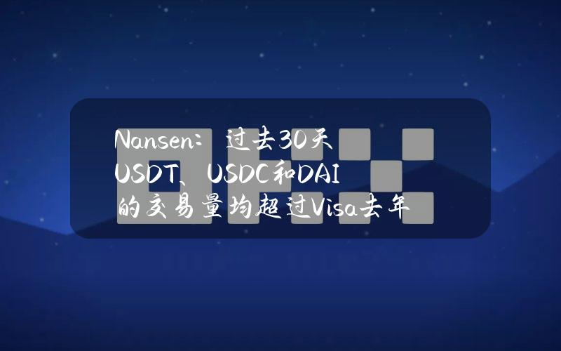 Nansen：过去30天USDT、USDC和DAI的交易量均超过Visa去年每月的平均交易额