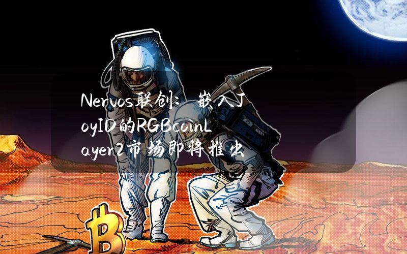 Nervos联创：嵌入JoyID的RGBcoinLayer2市场即将推出