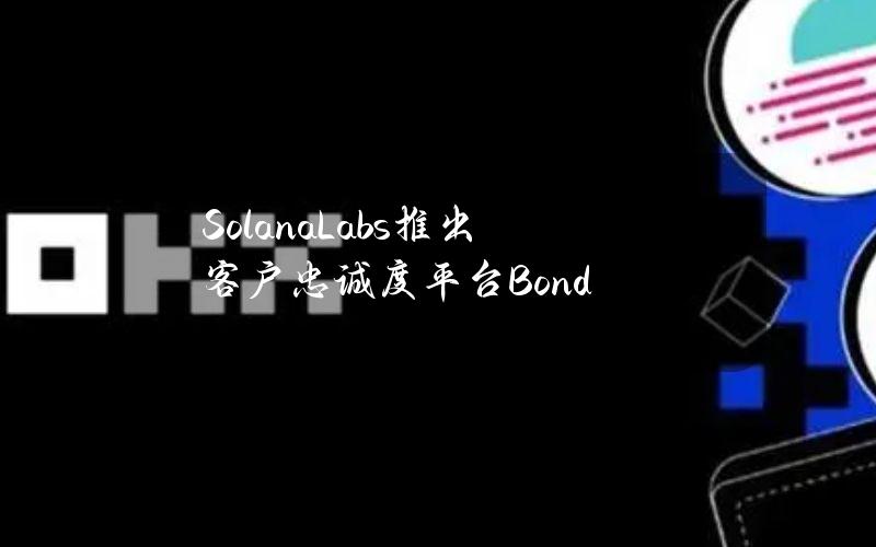 SolanaLabs推出客户忠诚度平台Bond