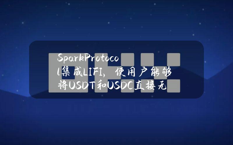 SparkProtocol集成LI.FI，使用户能够将USDT和USDC直接无缝转换为sDAI