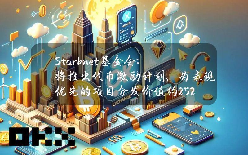 Starknet基金会：将推出代币激励计划，为表现优先的项目分发价值约2520万美元Starknet代币