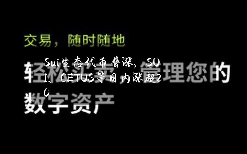 Sui生态代币普涨，SUI、CETUS等日内涨超20%