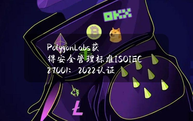 PolygonLabs获得安全管理标准ISOIEC27001：2022认证