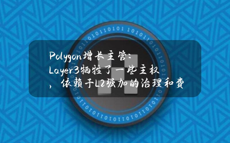 Polygon增长主管：Layer3牺牲了一些主权，依赖于L2强加的治理和费用提取