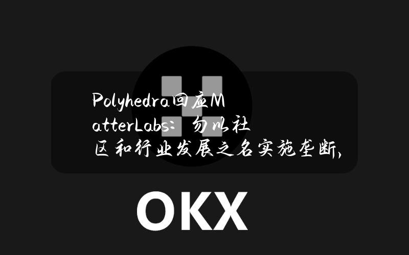 Polyhedra回应MatterLabs：勿以社区和行业发展之名实施垄断，望撤回ZK商标申请