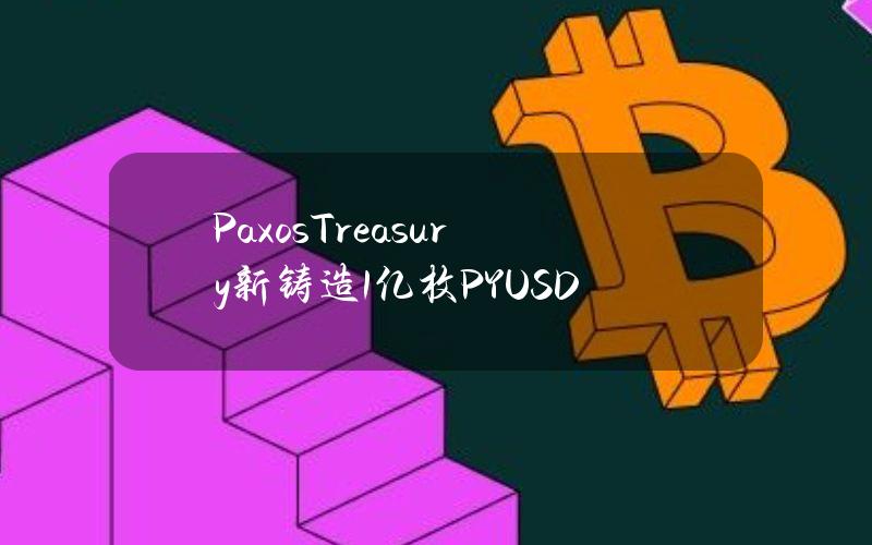 PaxosTreasury新铸造1亿枚PYUSD