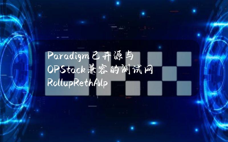 Paradigm已开源与OPStack兼容的测试网RollupRethAlphanet