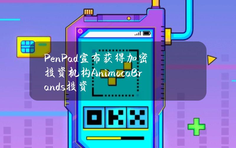 PenPad宣布获得加密投资机构AnimocaBrands投资