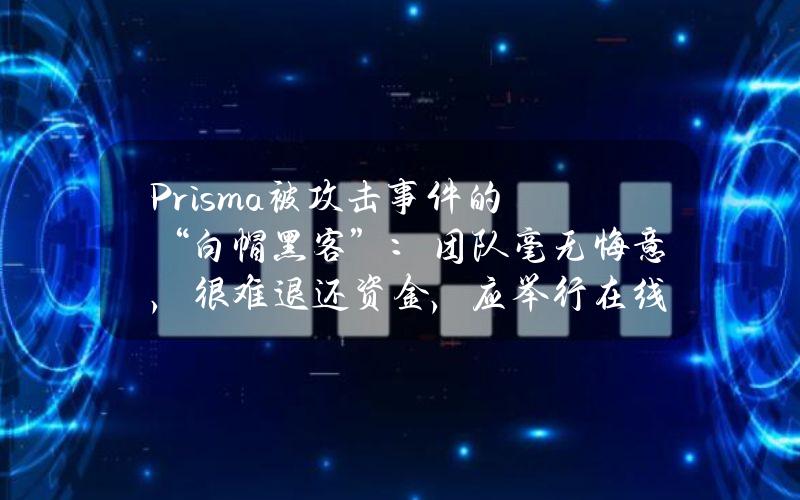 Prisma被攻击事件的“白帽黑客”：团队毫无悔意，很难退还资金，应举行在线发布会致歉