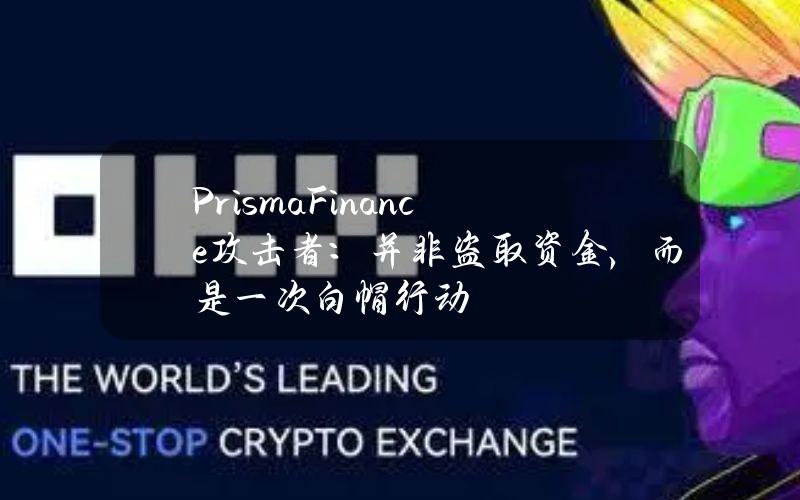 PrismaFinance攻击者：并非盗取资金，而是一次白帽行动