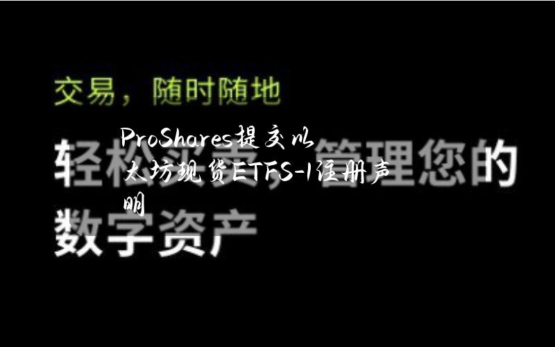 ProShares提交以太坊现货ETFS-1注册声明