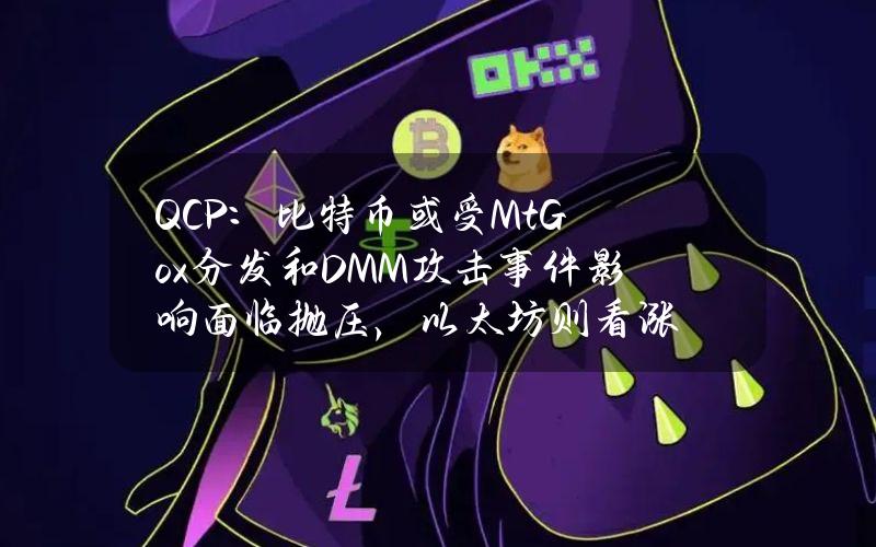 QCP：比特币或受Mt.Gox分发和DMM攻击事件影响面临抛压，以太坊则看涨