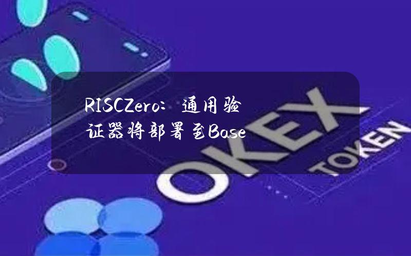 RISCZero：通用验证器将部署至Base