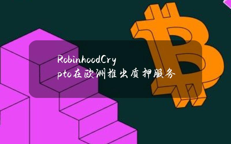 RobinhoodCrypto在欧洲推出质押服务