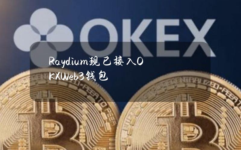 Raydium现已接入OKXWeb3钱包