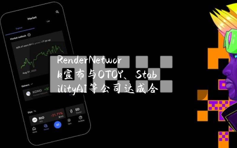 RenderNetwork宣布与OTOY、StabilityAI等公司达成合作以推动AI技术发展