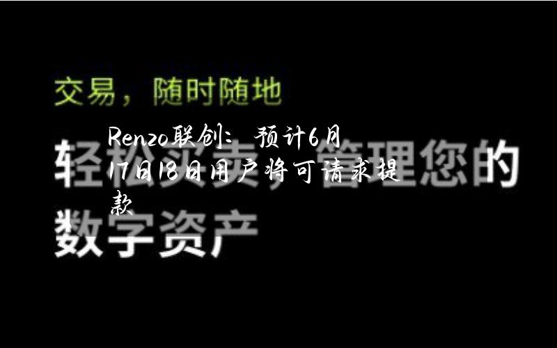 Renzo联创：预计6月17日18日用户将可请求提款