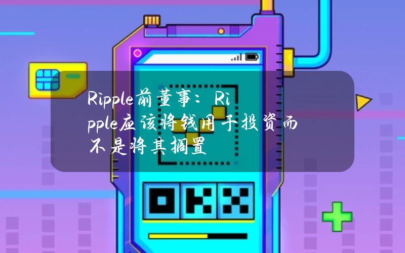 Ripple前董事：Ripple应该将钱用于投资而不是将其搁置