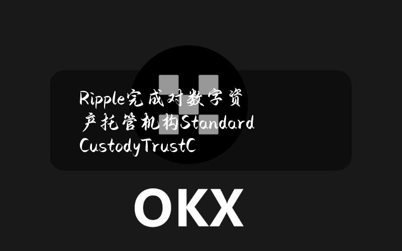 Ripple完成对数字资产托管机构StandardCustody&TrustCompany的收购