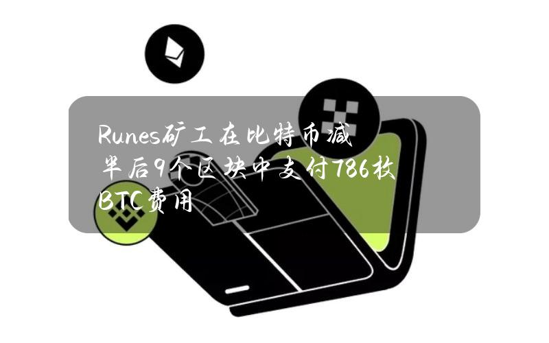 Runes矿工在比特币减半后9个区块中支付78.6枚BTC费用