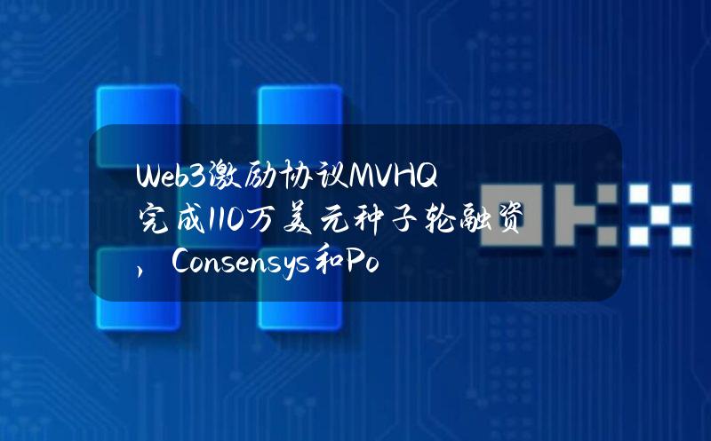 Web3激励协议MVHQ完成110万美元种子轮融资，Consensys和Polygon领投