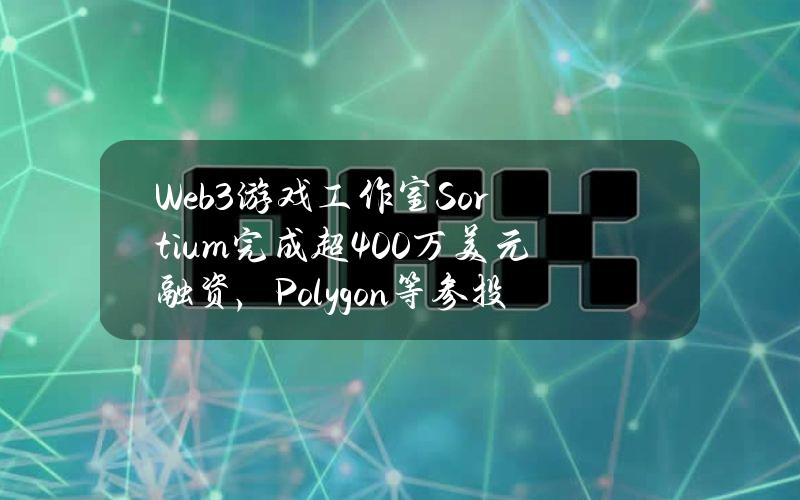 Web3游戏工作室Sortium完成超400万美元融资，Polygon等参投