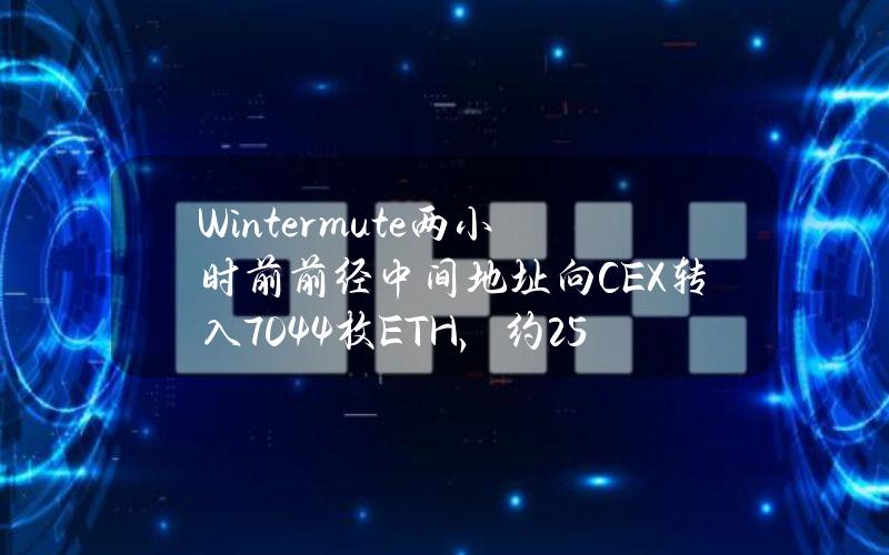 Wintermute两小时前前经中间地址向CEX转入7044枚ETH，约2541万美元