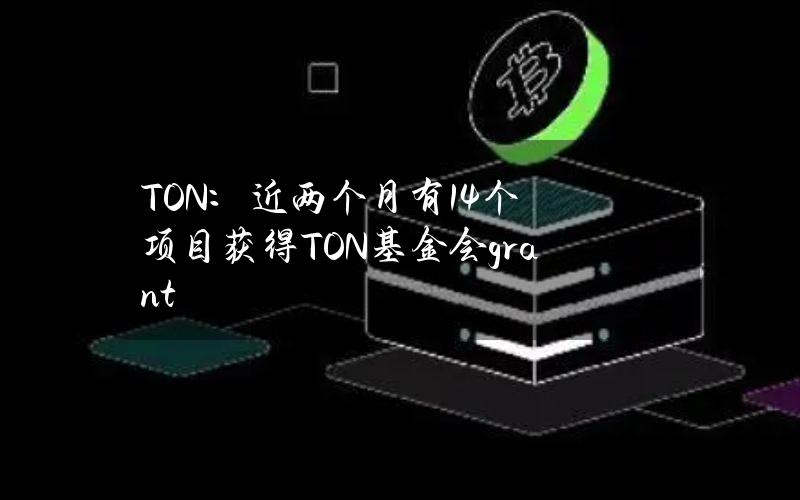 TON：近两个月有14个项目获得TON基金会grant