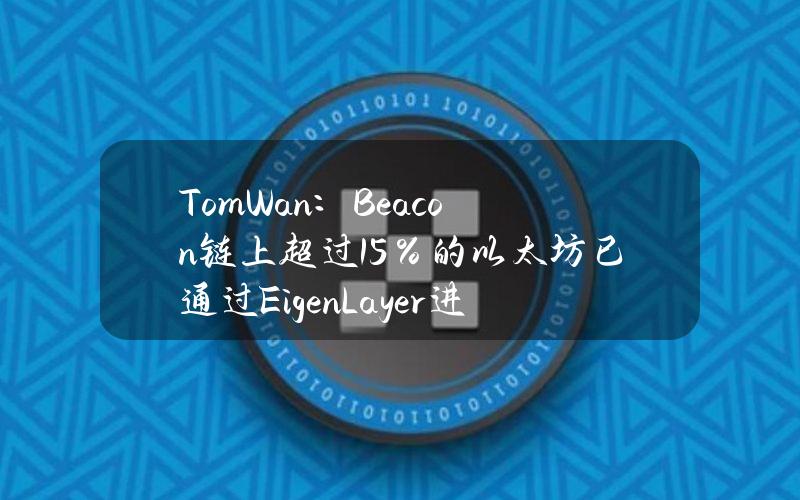 TomWan：Beacon链上超过15％的以太坊已通过EigenLayer进行质押