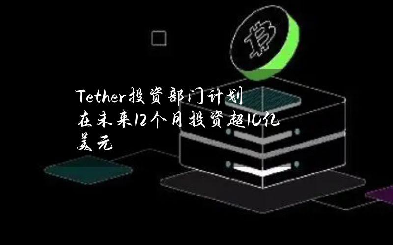 Tether投资部门计划在未来12个月投资超10亿美元