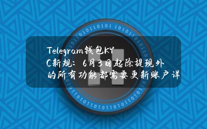 Telegram钱包KYC新规：6月3日起除提现外的所有功能都需要更新账户详细信息