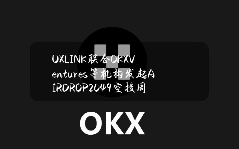 UXLINK联合OKXVentures等机构发起AIRDROP2049空投周，超50家项目参与