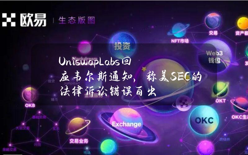 UniswapLabs回应韦尔斯通知，称美SEC的法律诉讼错误百出