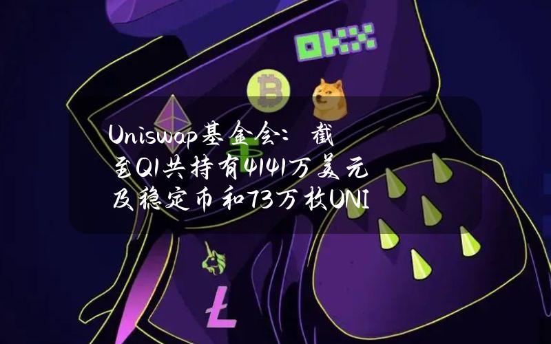 Uniswap基金会：截至Q1共持有4141万美元及稳定币和73万枚UNI