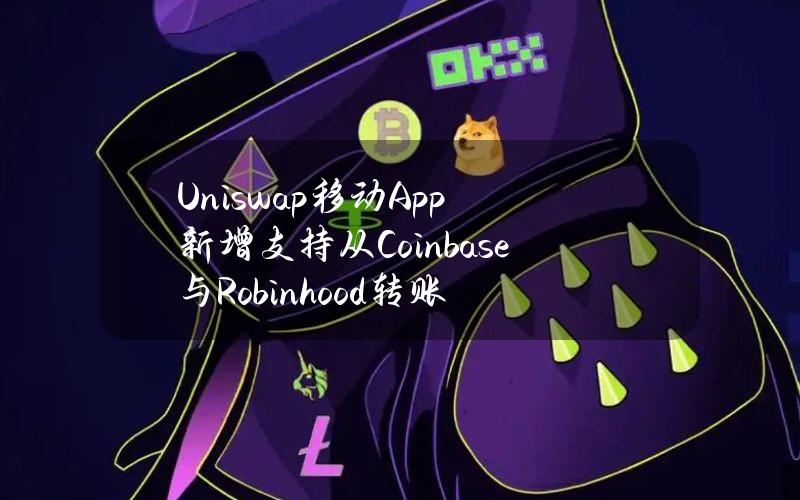 Uniswap移动App新增支持从Coinbase与Robinhood转账