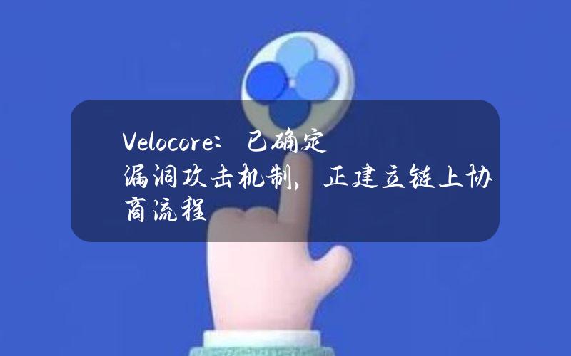 Velocore：已确定漏洞攻击机制，正建立链上协商流程