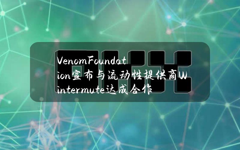 VenomFoundation宣布与流动性提供商Wintermute达成合作