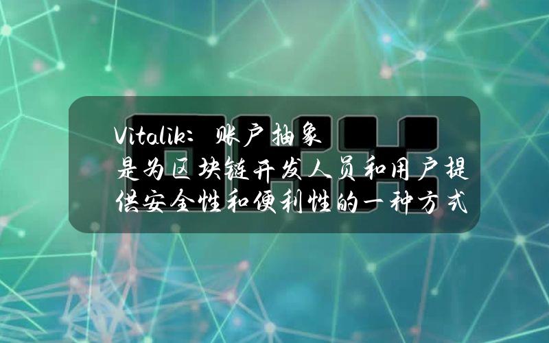 Vitalik：账户抽象是为区块链开发人员和用户提供安全性和便利性的一种方式